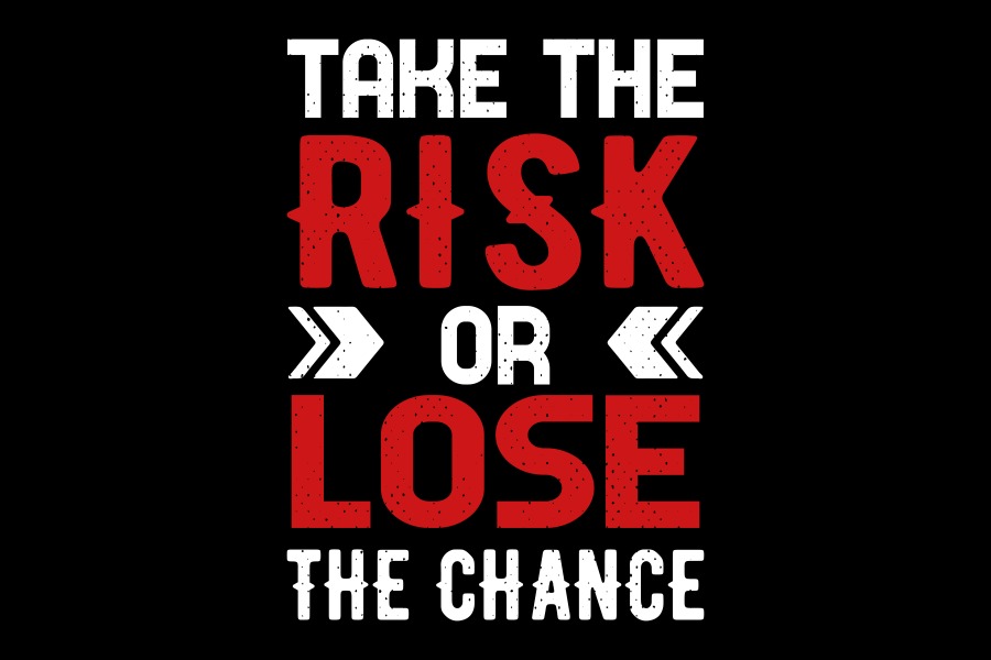 Take the Risk or Lose the Chance Risks Taking